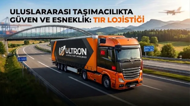 Uluslararası Taşımacılıkta Güven ve Esneklik: Tır Lojistiği