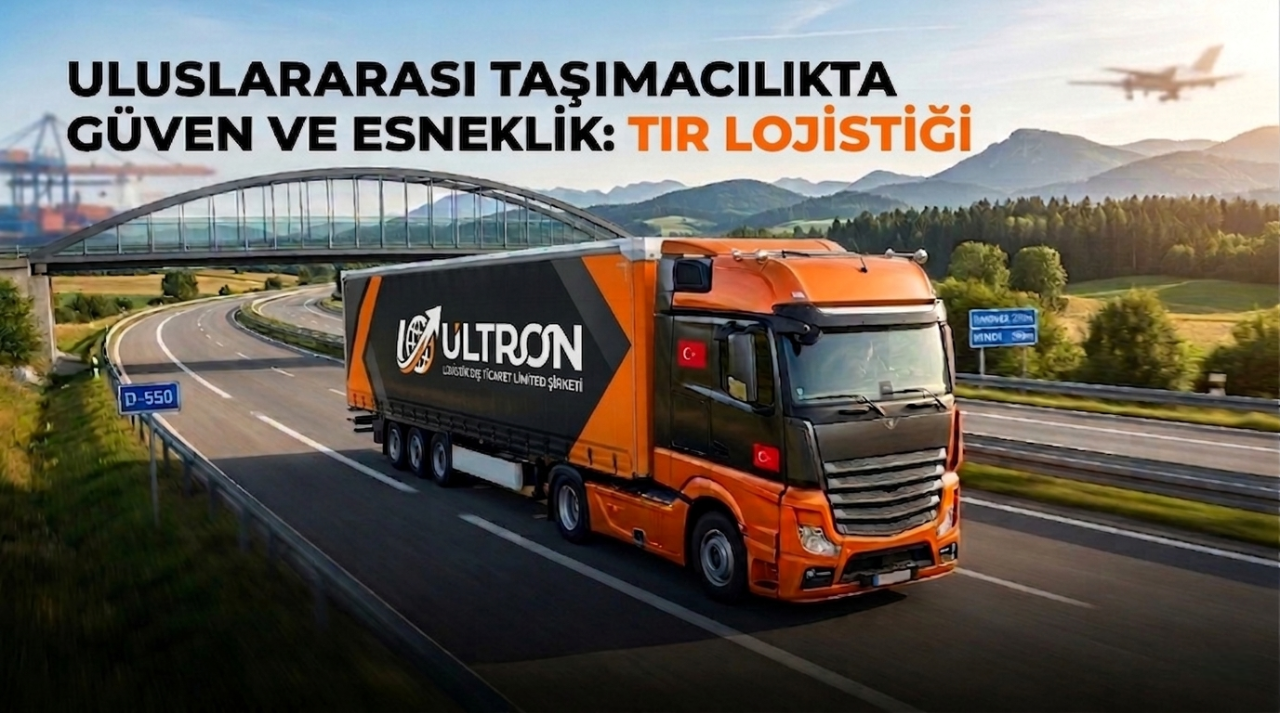 Uluslararası Taşımacılıkta Güven ve Esneklik: Tır Lojistiği
